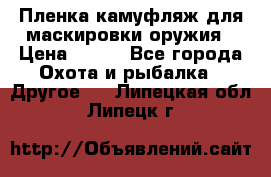 Пленка камуфляж для маскировки оружия › Цена ­ 750 - Все города Охота и рыбалка » Другое   . Липецкая обл.,Липецк г.